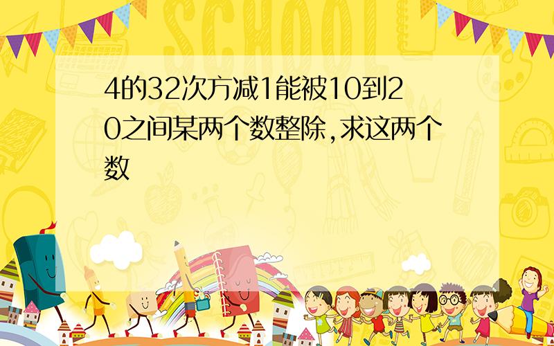 4的32次方减1能被10到20之间某两个数整除,求这两个数