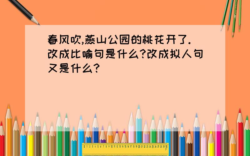 春风吹,燕山公园的桃花开了.改成比喻句是什么?改成拟人句又是什么?