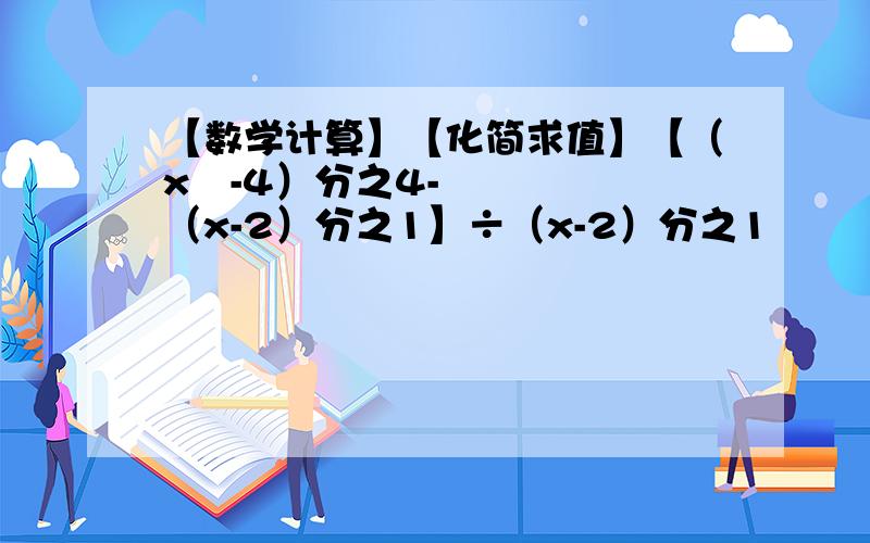 【数学计算】【化简求值】【（x²-4）分之4-（x-2）分之1】÷（x-2）分之1