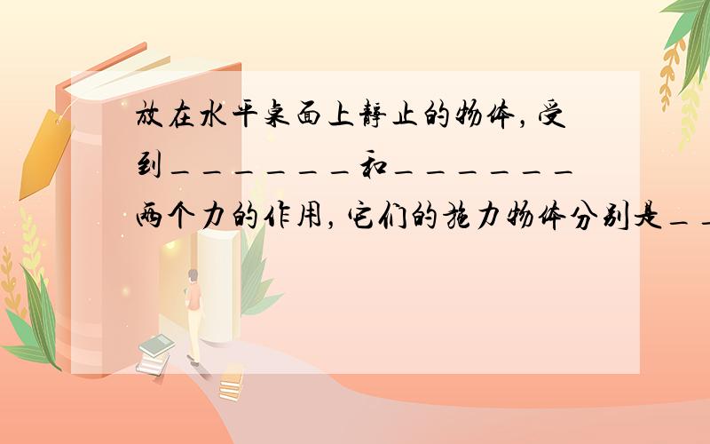 放在水平桌面上静止的物体，受到______和______两个力的作用，它们的施力物体分别是______和______．