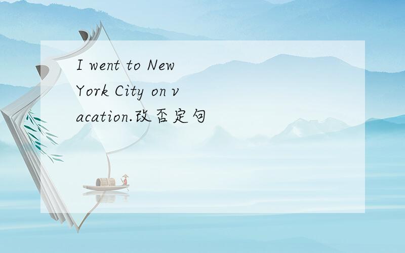 I went to New York City on vacation.改否定句