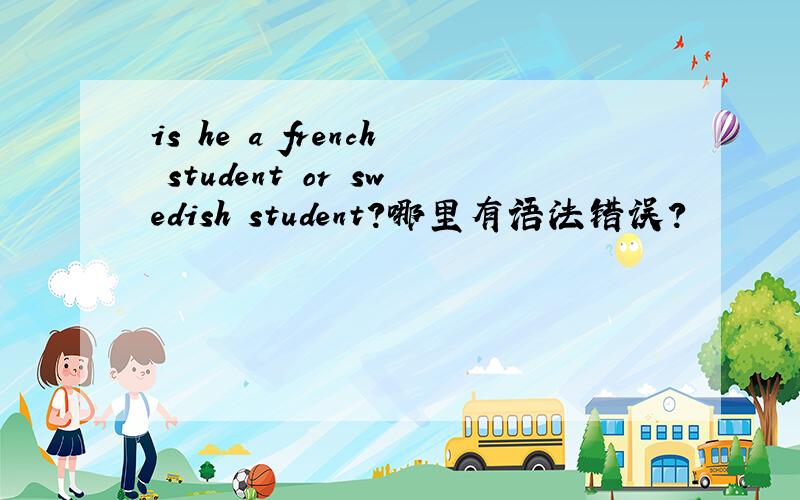 is he a french student or swedish student?哪里有语法错误?