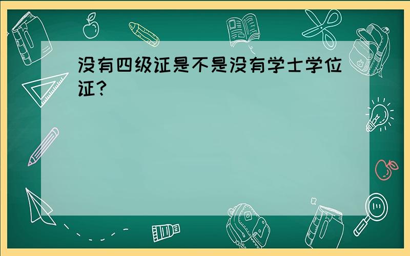 没有四级证是不是没有学士学位证?