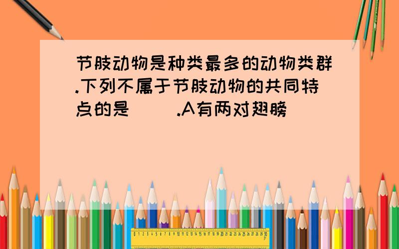 节肢动物是种类最多的动物类群.下列不属于节肢动物的共同特点的是（ ）.A有两对翅膀