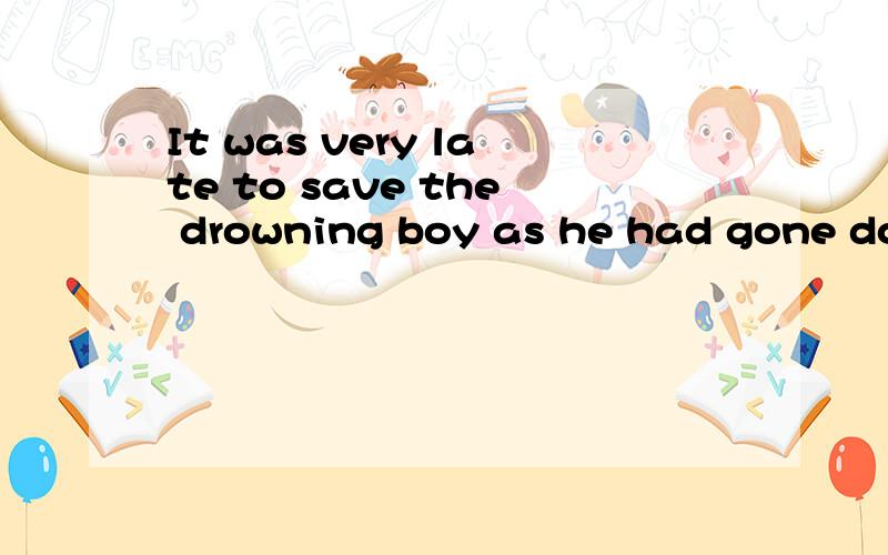 It was very late to save the drowning boy as he had gone dow