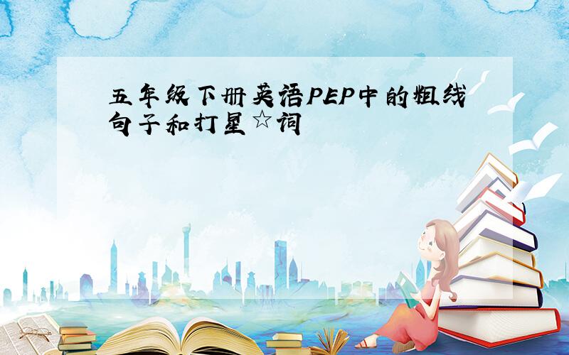 五年级下册英语PEP中的粗线句子和打星☆词