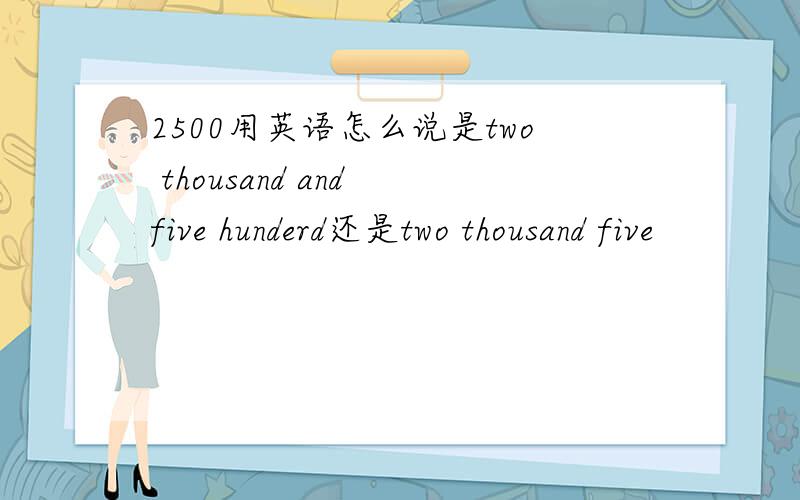 2500用英语怎么说是two thousand and five hunderd还是two thousand five