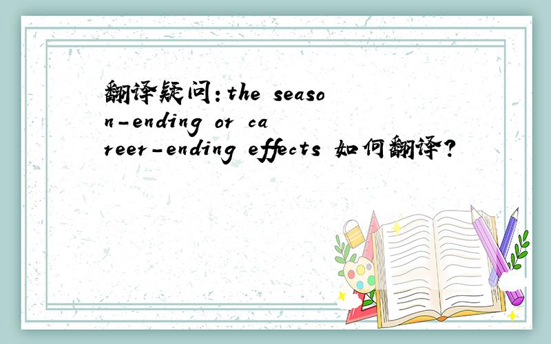 翻译疑问：the season-ending or career-ending effects 如何翻译?