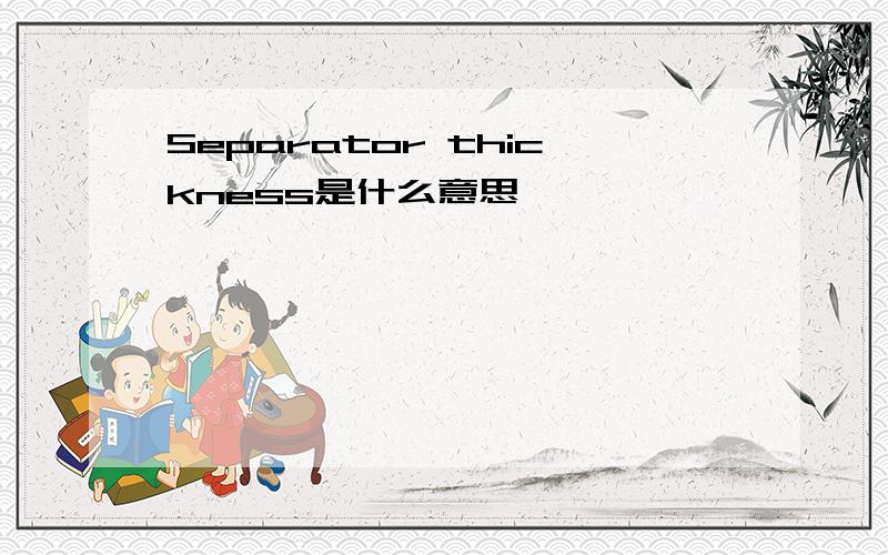 Separator thickness是什么意思