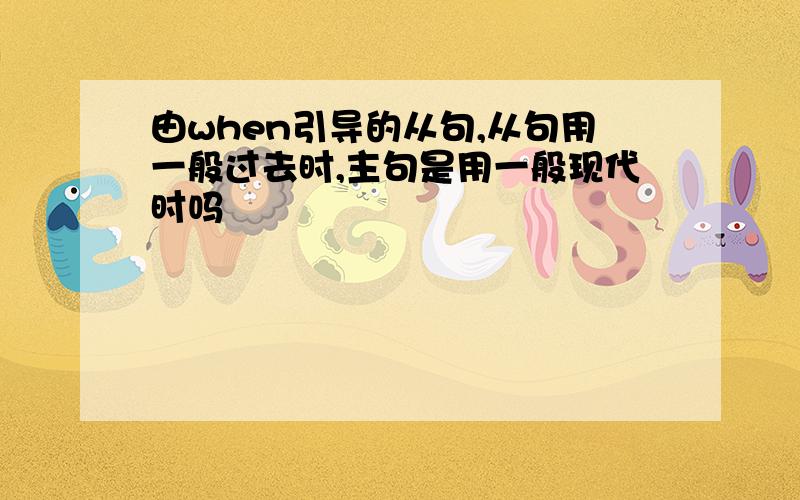 由when引导的从句,从句用一般过去时,主句是用一般现代时吗