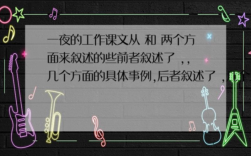 一夜的工作课文从 和 两个方面来叙述的些前者叙述了 ,,几个方面的具体事例,后者叙述了 ,几个方面的