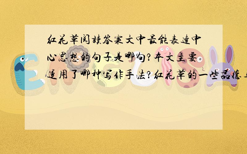 红花草阅读答案文中最能表达中心思想的句子是哪句?本文主要运用了哪种写作手法?红花草的一些品德与人类的哪些崇高品格相似?根