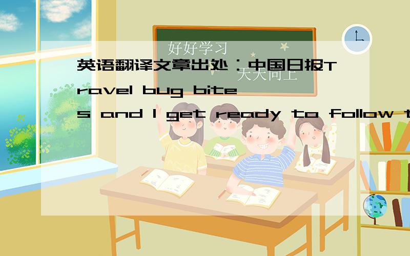 英语翻译文章出处：中国日报Travel bug bites and I get ready to follow the