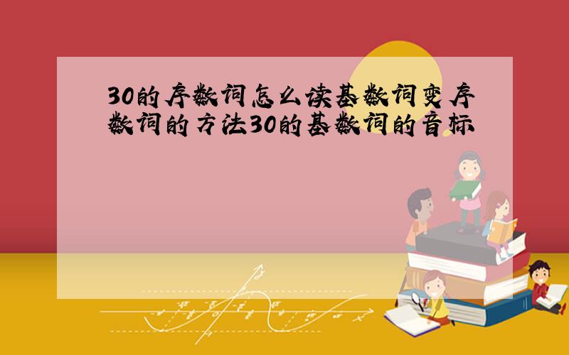 30的序数词怎么读基数词变序数词的方法30的基数词的音标