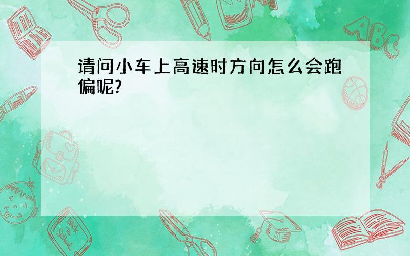 请问小车上高速时方向怎么会跑偏呢?