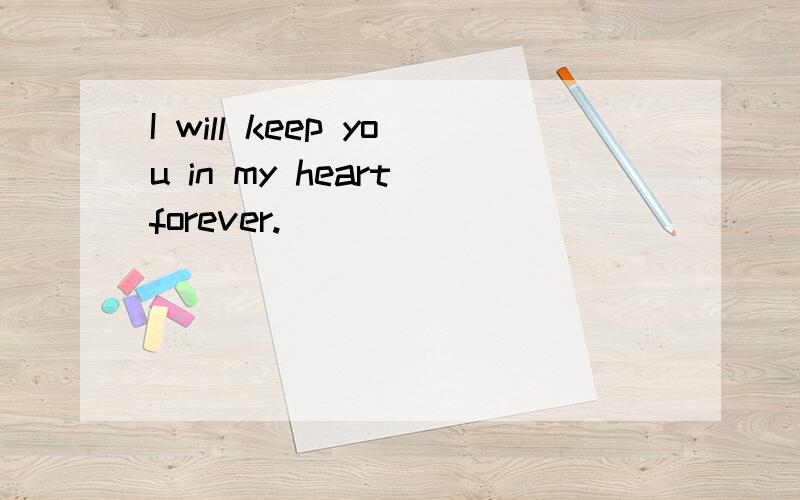 I will keep you in my heart forever.