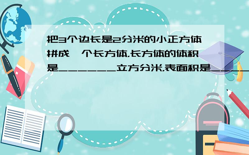 把3个边长是2分米的小正方体拼成一个长方体，长方体的体积是______立方分米，表面积是______平方分米．