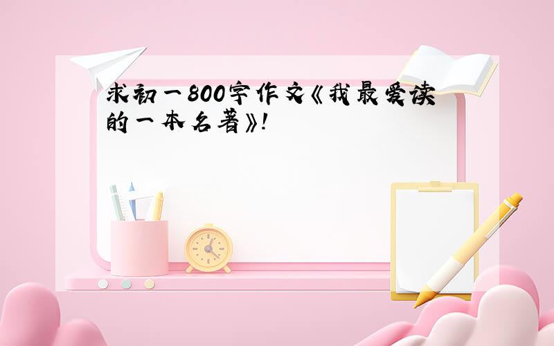 求初一800字作文《我最爱读的一本名著》!