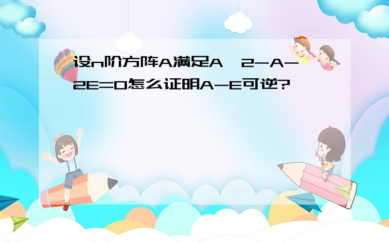 设n阶方阵A满足A^2-A-2E=0怎么证明A-E可逆?