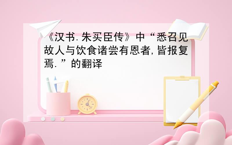 《汉书.朱买臣传》中“悉召见故人与饮食诸尝有恩者,皆报复焉.”的翻译