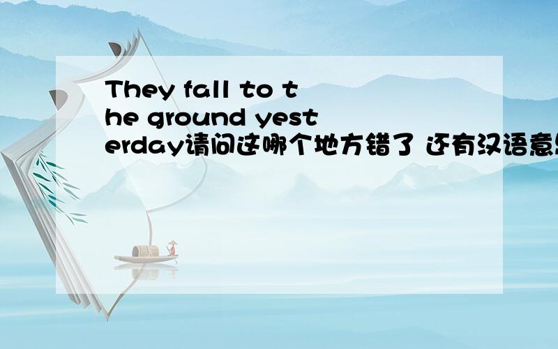 They fall to the ground yesterday请问这哪个地方错了 还有汉语意思是什么?