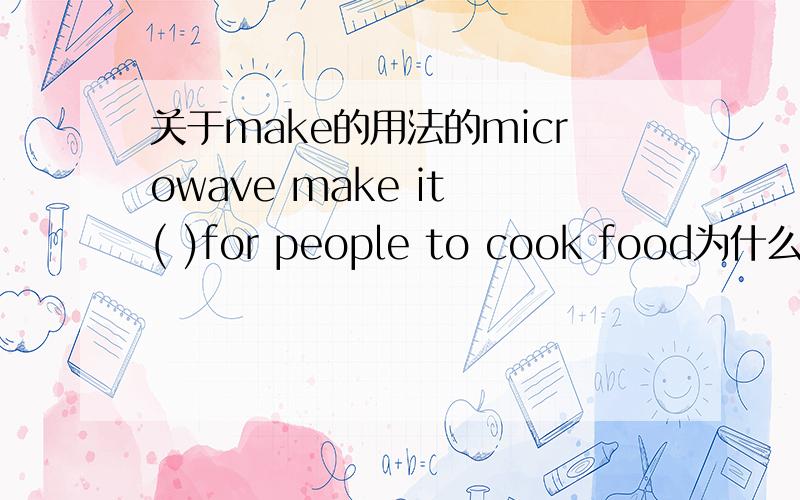 关于make的用法的microwave make it ( )for people to cook food为什么括号中