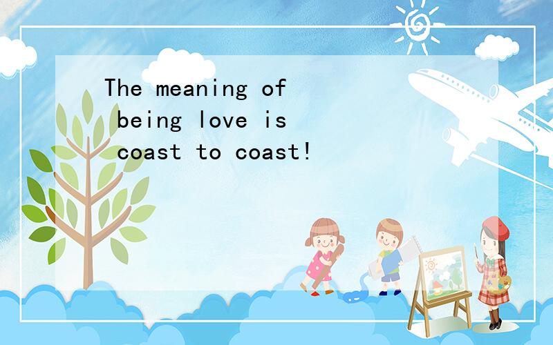 The meaning of being love is coast to coast!