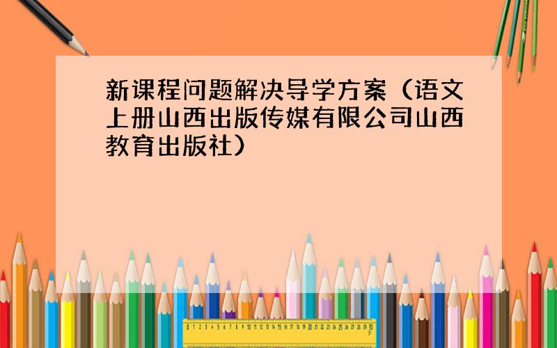 新课程问题解决导学方案（语文上册山西出版传媒有限公司山西教育出版社）