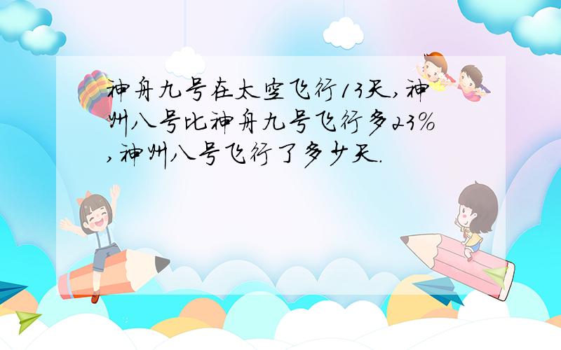 神舟九号在太空飞行13天,神州八号比神舟九号飞行多23%,神州八号飞行了多少天.