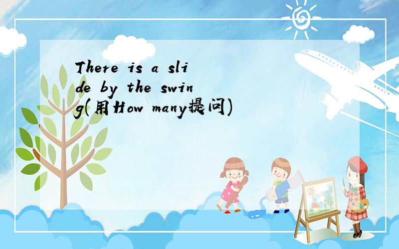 There is a slide by the swing(用How many提问)