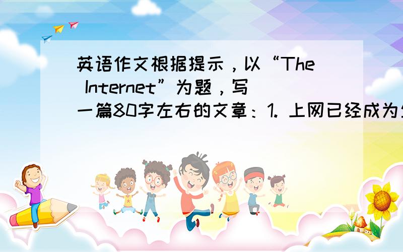 英语作文根据提示，以“The Internet”为题，写一篇80字左右的文章：1. 上网已经成为生活中重要的一部分，每天