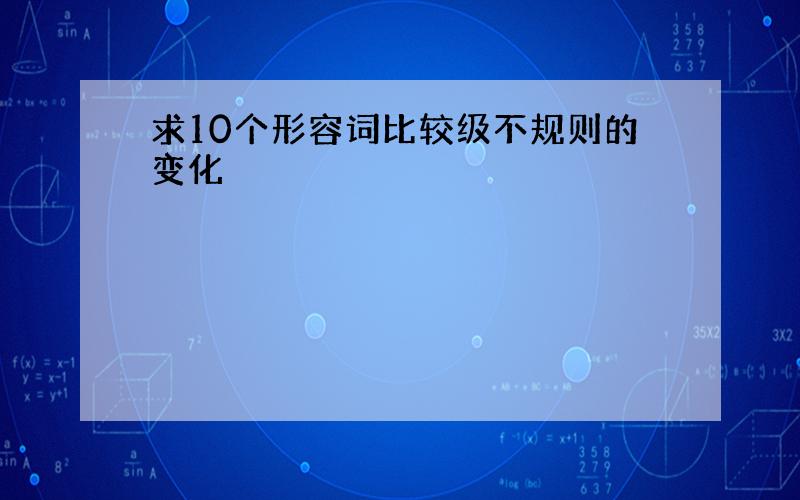 求10个形容词比较级不规则的变化