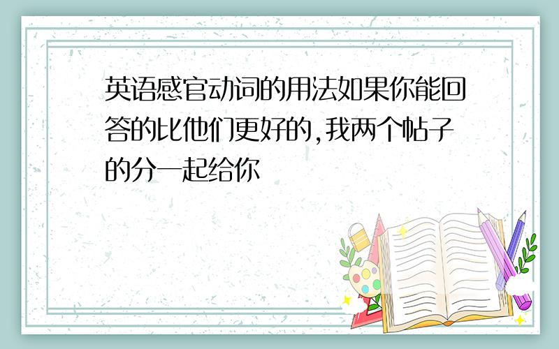 英语感官动词的用法如果你能回答的比他们更好的,我两个帖子的分一起给你