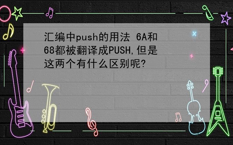 汇编中push的用法 6A和68都被翻译成PUSH,但是这两个有什么区别呢?