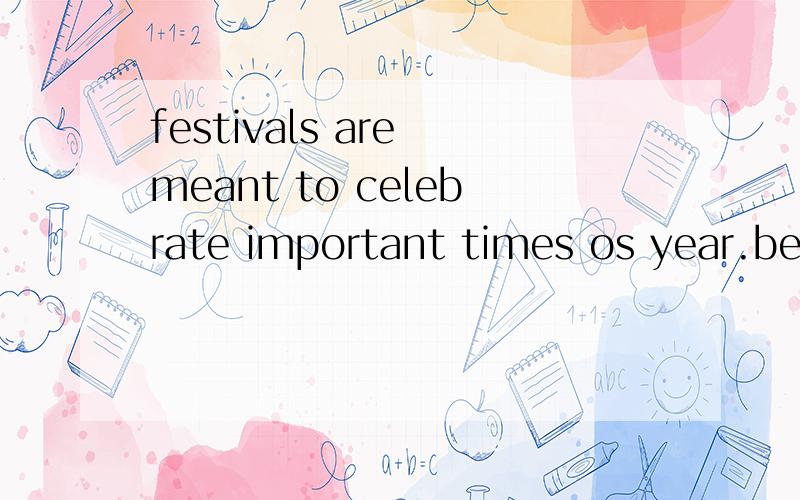 festivals are meant to celebrate important times os year.be