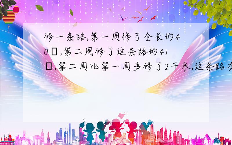 修一条路,第一周修了全长的40﹪,第二周修了这条路的41﹪,第二周比第一周多修了2千米,这条路有多长?