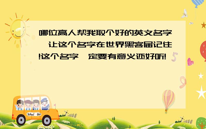 哪位高人帮我取个好的英文名字,让这个名字在世界黑客届记住!这个名字一定要有意义还好听!