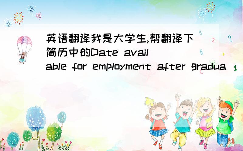 英语翻译我是大学生,帮翻译下简历中的Date available for employment after gradua