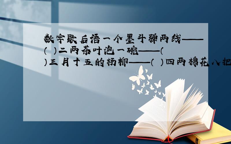 数字歇后语一个墨斗弹两线——（ ）二两茶叶泡一碗——（ ）三月十五的杨柳——（ ）四两棉花八把弓——（ ）五更天时下大海