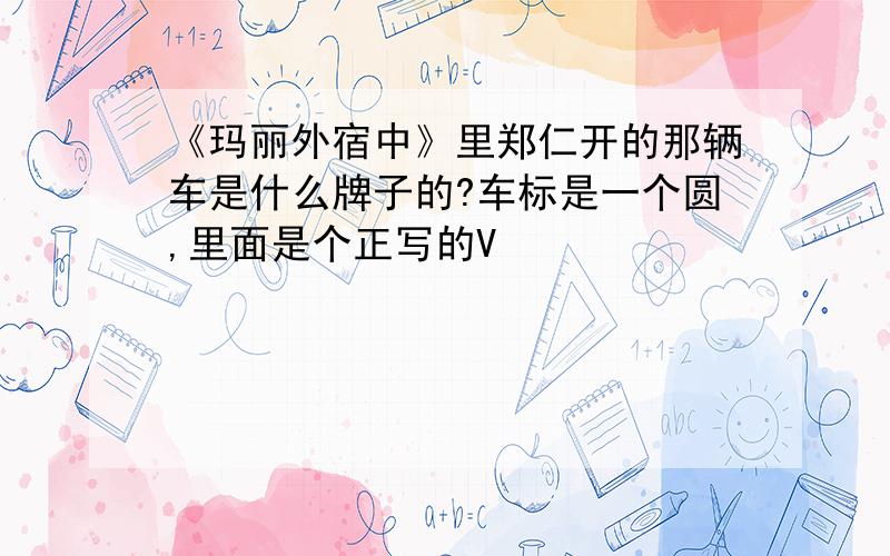 《玛丽外宿中》里郑仁开的那辆车是什么牌子的?车标是一个圆,里面是个正写的V