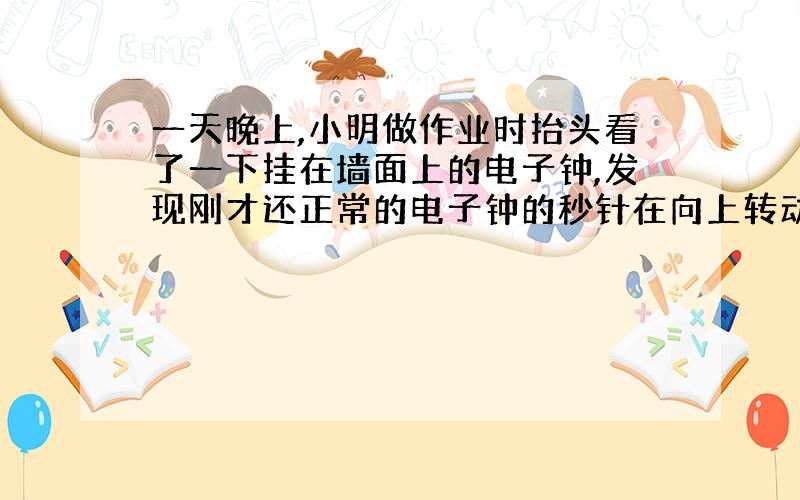 一天晚上,小明做作业时抬头看了一下挂在墙面上的电子钟,发现刚才还正常的电子钟的秒针在向上转动到某一位置时,只能抖动,就是