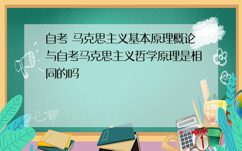 自考 马克思主义基本原理概论与自考马克思主义哲学原理是相同的吗