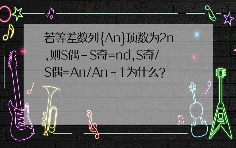 若等差数列{An}项数为2n,则S偶-S奇=nd,S奇/S偶=An/An-1为什么?