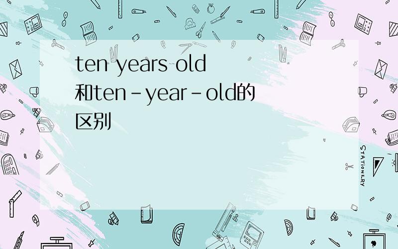 ten years old 和ten-year-old的区别