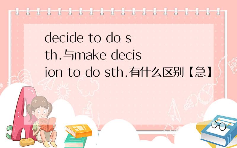 decide to do sth.与make decision to do sth.有什么区别【急】