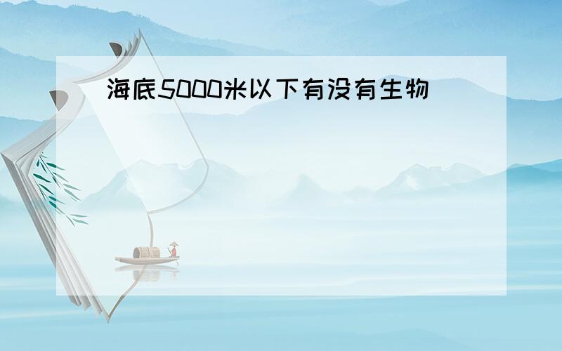 海底5000米以下有没有生物