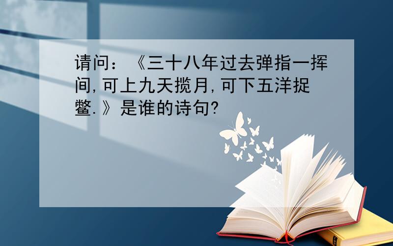 请问：《三十八年过去弹指一挥间,可上九天揽月,可下五洋捉鳖.》是谁的诗句?