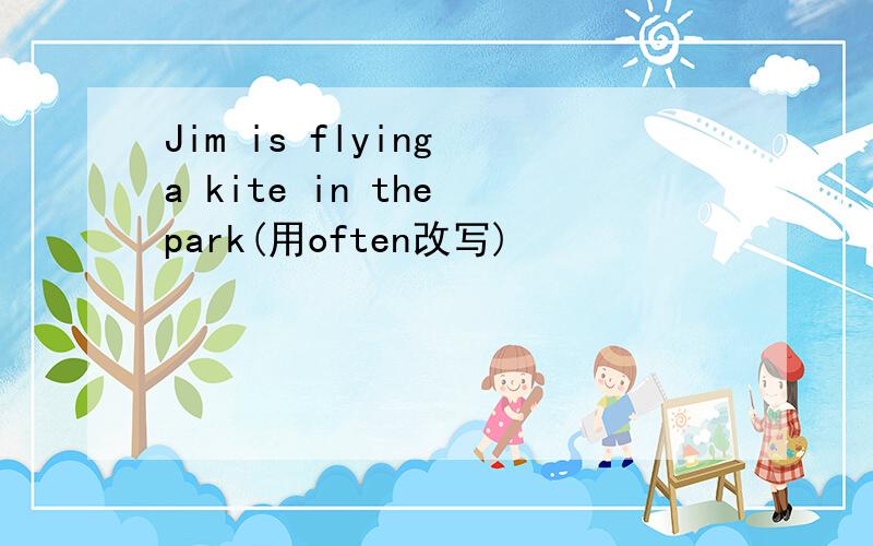 Jim is flying a kite in the park(用often改写)