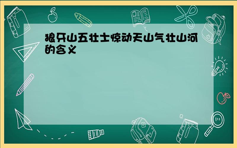 狼牙山五壮士惊动天山气壮山河的含义