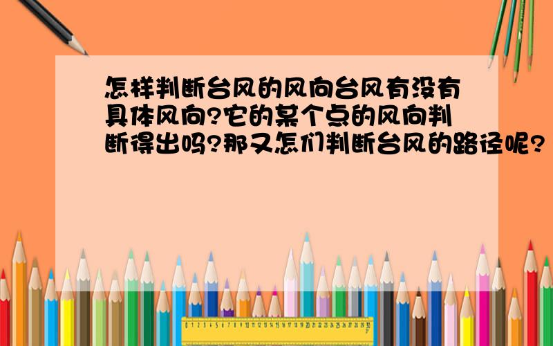 怎样判断台风的风向台风有没有具体风向?它的某个点的风向判断得出吗?那又怎们判断台风的路径呢?